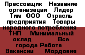 Прессовщик › Название организации ­ Лидер Тим, ООО › Отрасль предприятия ­ Товары народного потребления (ТНП) › Минимальный оклад ­ 25 600 - Все города Работа » Вакансии   . Мордовия респ.